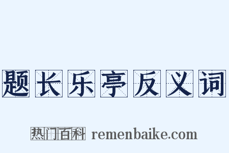 题长乐亭反义词是什么意思的图片
